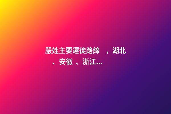 嚴姓主要遷徙路線，湖北、安徽、浙江一帶（嚴姓氏的起源 ,發展）